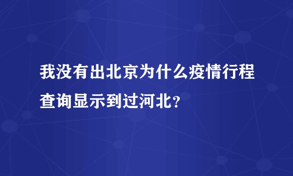 我没有出北京为什么疫情行程查询显示到过河北?