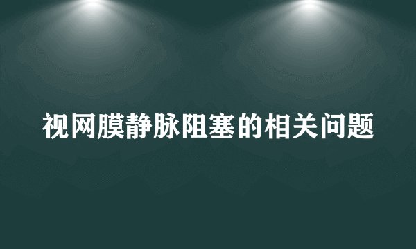 视网膜静脉阻塞的相关问题