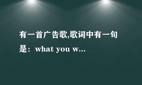 有一首广告歌,歌词中有一句是：what you want to do