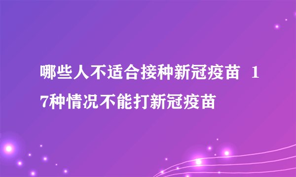 哪些人不适合接种新冠疫苗 17种情况不能打新冠疫苗