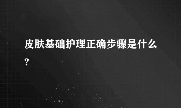 皮肤基础护理正确步骤是什么?