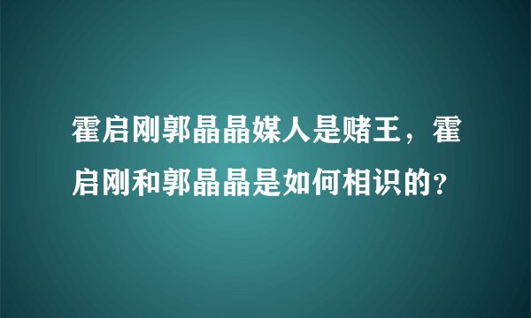 霍启刚郭晶晶媒人是赌王,霍启刚和郭晶晶是如何相识的?