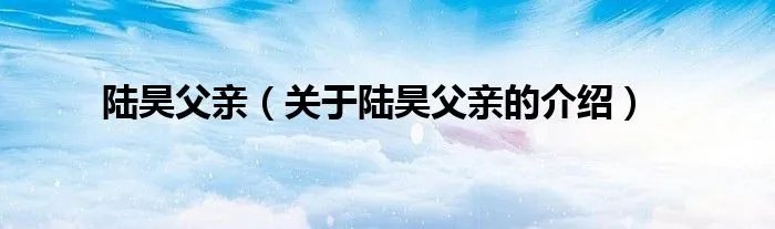 陆昊父亲（关于陆昊父亲的介绍）