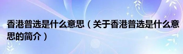 香港普选是什么意思（关于香港普选是什么意思的简介）