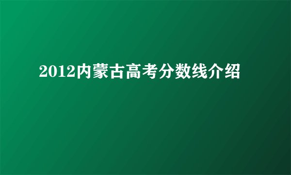 2012内蒙古高考分数线介绍