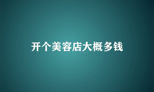 开个美容店大概多钱