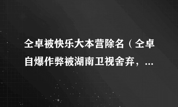 仝卓被快乐大本营除名（仝卓自爆作弊被湖南卫视舍弃，他现在知道错了吗）介绍