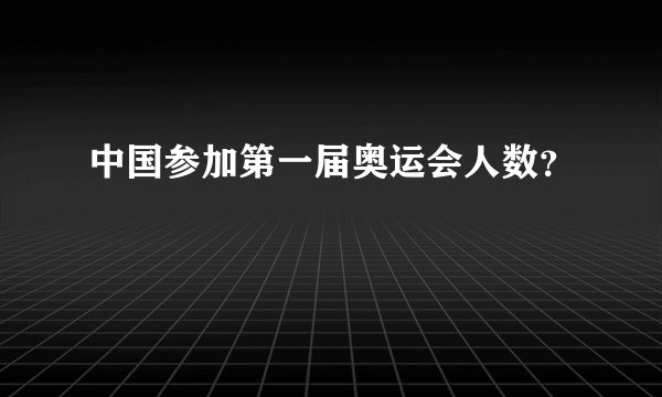中国参加第一届奥运会人数？