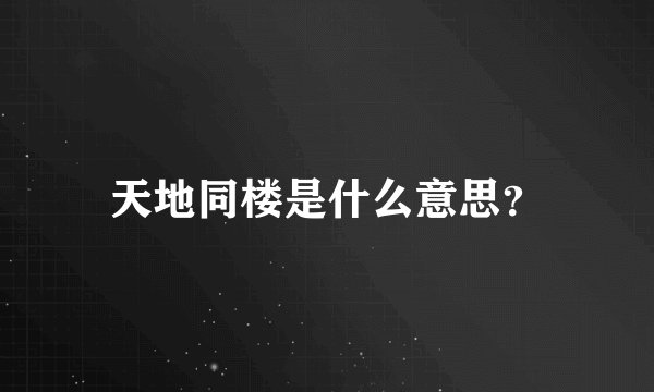 天地同楼是什么意思？