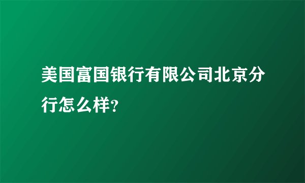 美国富国银行有限公司北京分行怎么样?