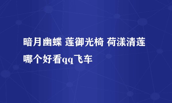 暗月幽蝶 莲御光椅 荷漾清莲 哪个好看qq飞车