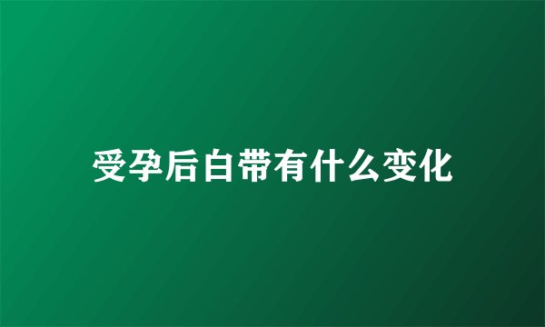 受孕后白带有什么变化