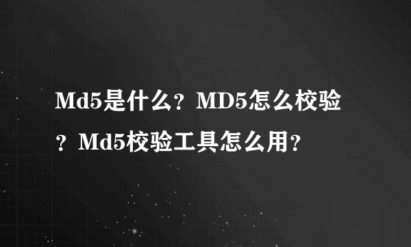 Md5是什么？MD5怎么校验？Md5校验工具怎么用？
