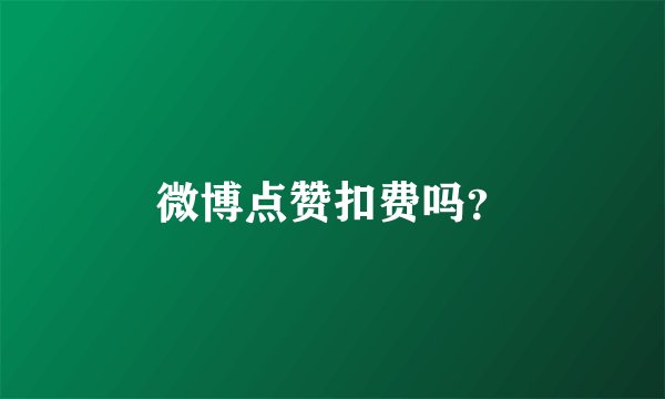 微博点赞扣费吗？