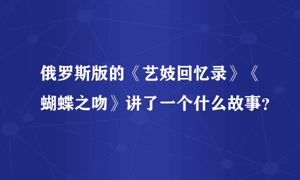 俄罗斯版的《艺妓回忆录》《蝴蝶之吻》讲了一个什么故事?