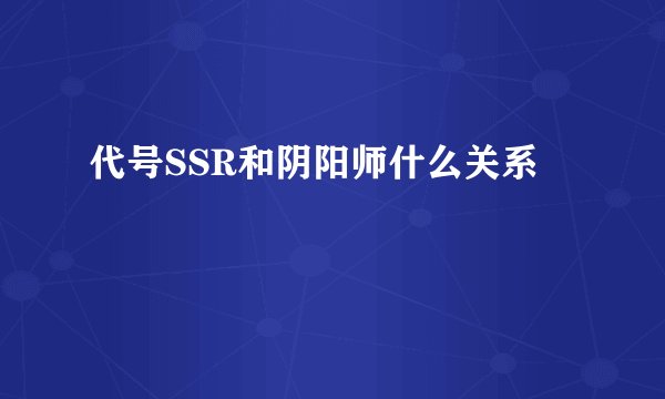 代号SSR和阴阳师什么关系