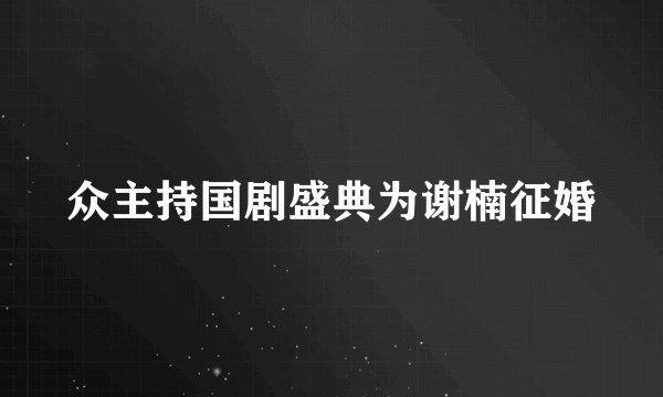 众主持国剧盛典为谢楠征婚