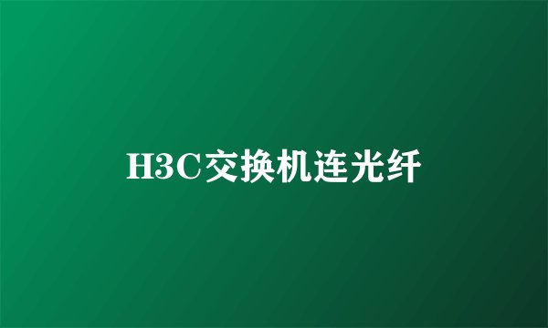 H3C交换机连光纤