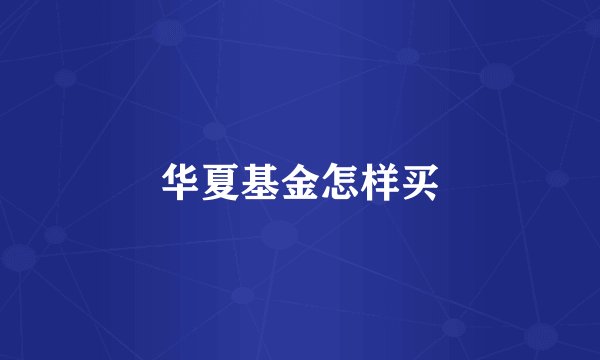 华夏基金怎样买