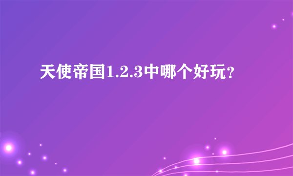 天使帝国1.2.3中哪个好玩？