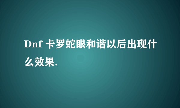 Dnf 卡罗蛇眼和谐以后出现什么效果．