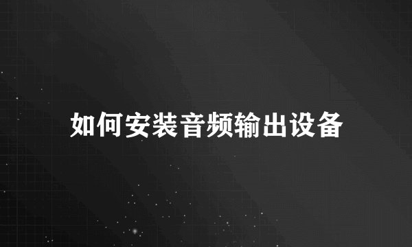如何安装音频输出设备