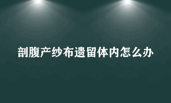 剖腹产纱布遗留体内怎么办