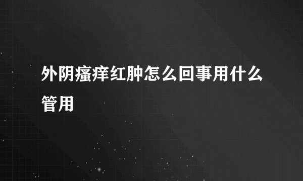 外阴瘙痒红肿怎么回事用什么管用