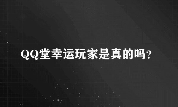 QQ堂幸运玩家是真的吗？