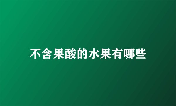 不含果酸的水果有哪些