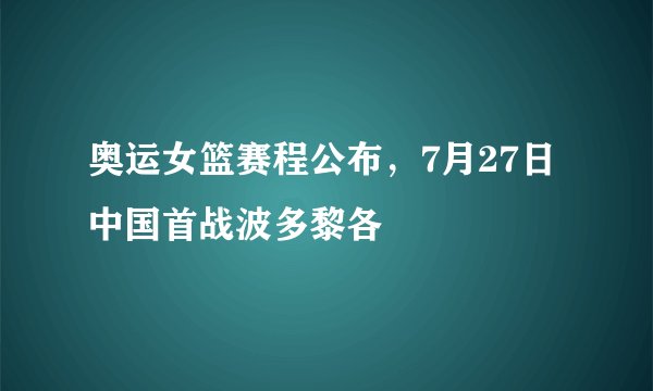 奥运女篮赛程公布，7月27日中国首战波多黎各