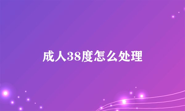 成人38度怎么处理