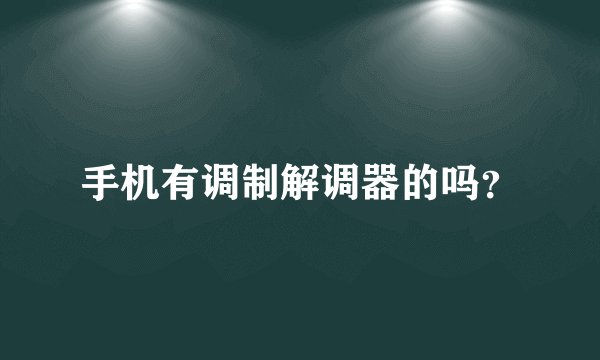 手机有调制解调器的吗？