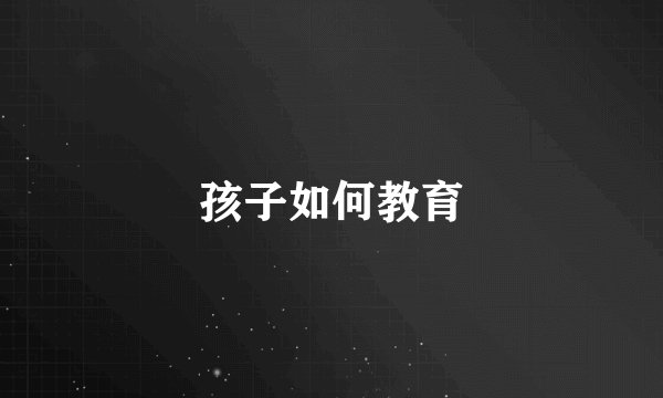 孩子如何教育