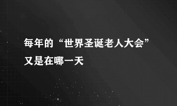 每年的“世界圣诞老人大会”又是在哪一天