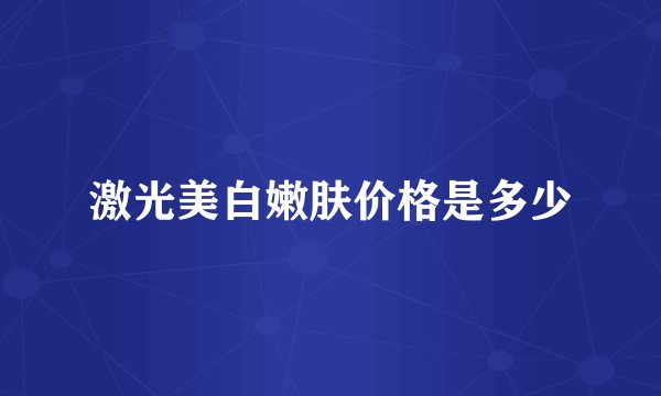 激光美白嫩肤价格是多少