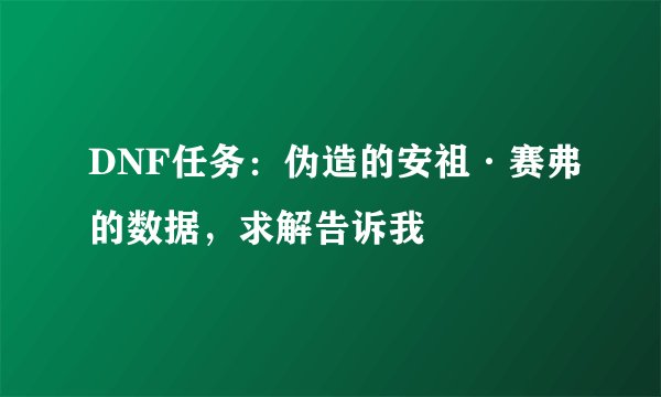 DNF任务：伪造的安祖·赛弗的数据，求解告诉我