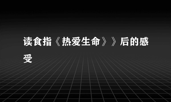 读食指《热爱生命》》后的感受
