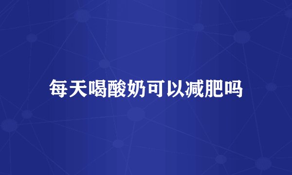 每天喝酸奶可以减肥吗