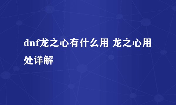 dnf龙之心有什么用 龙之心用处详解