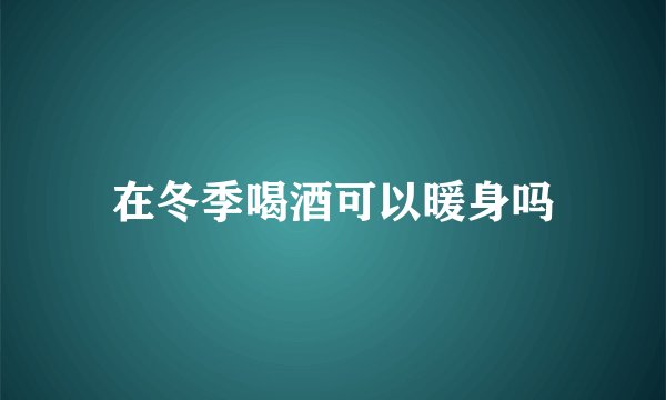 在冬季喝酒可以暖身吗