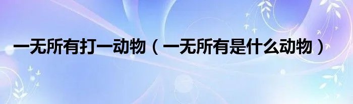 一无所有打一动物（一无所有是什么动物）