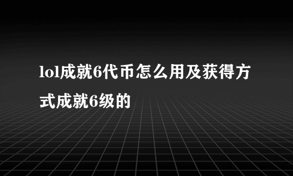 lol成就6代币怎么用及获得方式成就6级的