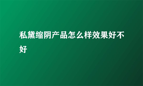 私黛缩阴产品怎么样效果好不好