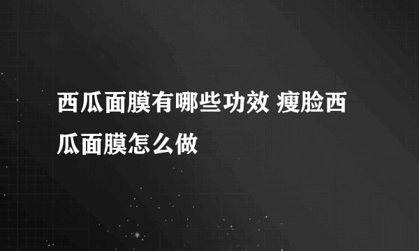 西瓜面膜有哪些功效 瘦脸西瓜面膜怎么做