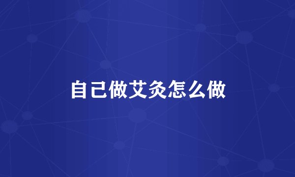自己做艾灸怎么做