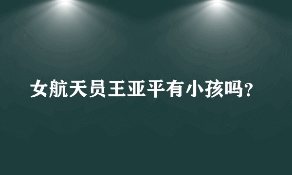 女航天员王亚平有小孩吗？