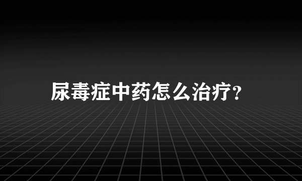 尿毒症中药怎么治疗?