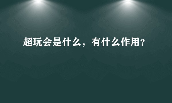 超玩会是什么，有什么作用？