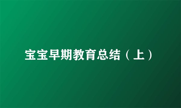 宝宝早期教育总结（上）